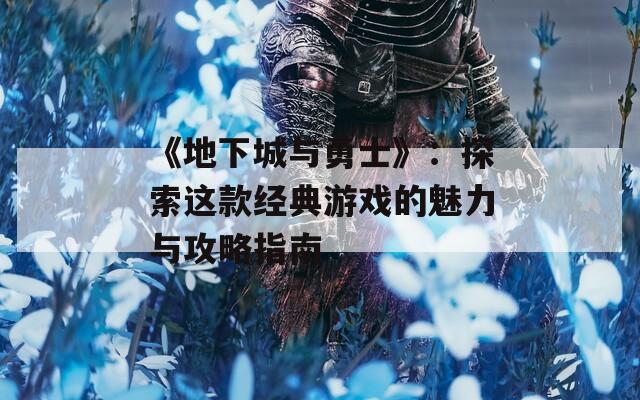 《地下城与勇士》：探索这款经典游戏的魅力与攻略指南