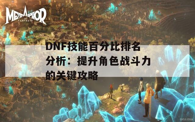 DNF技能百分比排名分析：提升角色战斗力的关键攻略