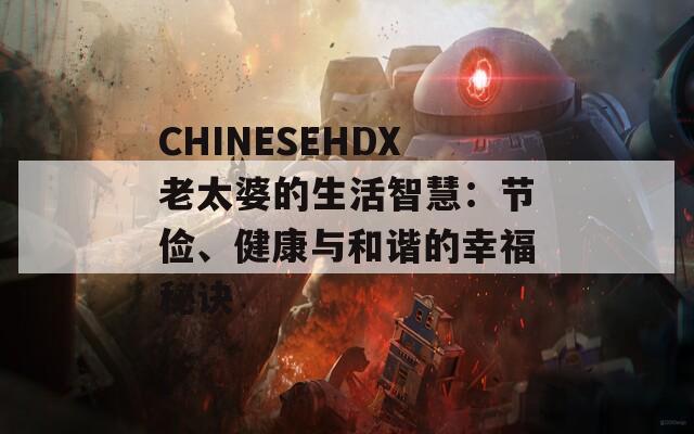 CHINESEHDX老太婆的生活智慧：节俭、健康与和谐的幸福秘诀