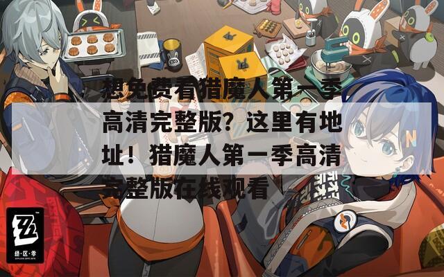 想免费看猎魔人第一季高清完整版？这里有地址！猎魔人第一季高清完整版在线观看