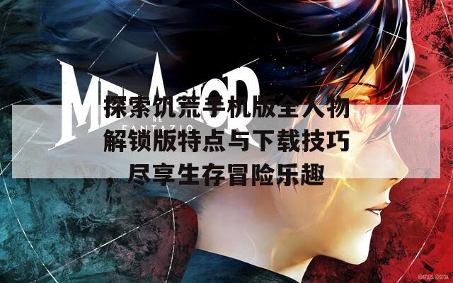 探索饥荒手机版全人物解锁版特点与下载技巧，尽享生存冒险乐趣