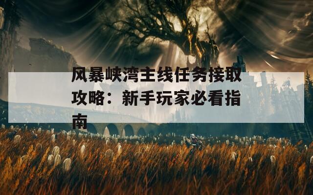 风暴峡湾主线任务接取攻略：新手玩家必看指南