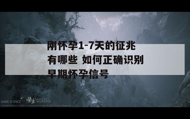 刚怀孕1-7天的征兆有哪些 如何正确识别早期怀孕信号