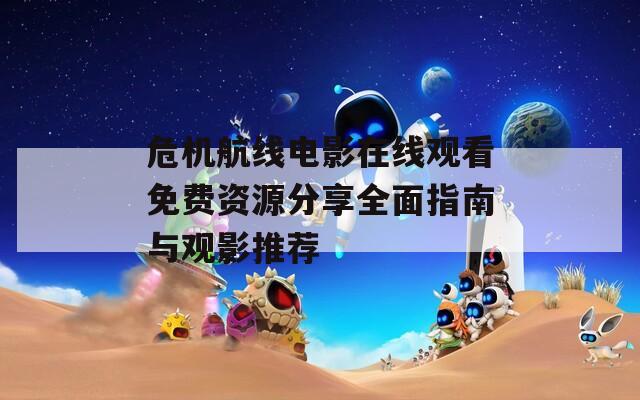 危机航线电影在线观看免费资源分享全面指南与观影推荐