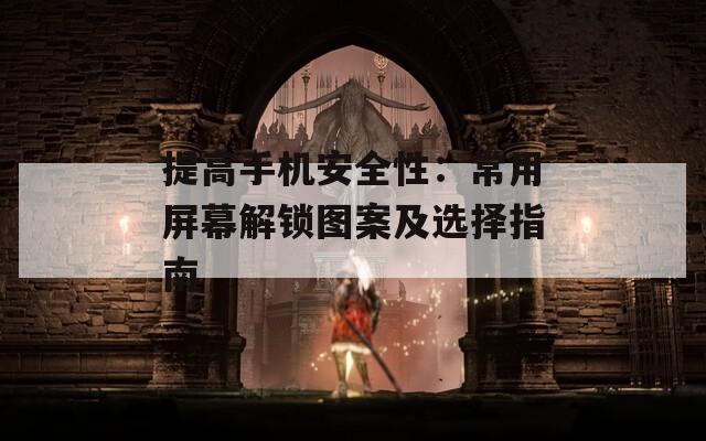 提高手机安全性：常用屏幕解锁图案及选择指南