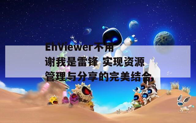 EhViewer不用谢我是雷锋 实现资源管理与分享的完美结合