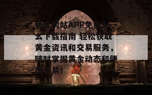 黄金网站APP免费9幺下载指南 轻松获取黄金资讯和交易服务，随时掌握黄金动态和便捷交易！