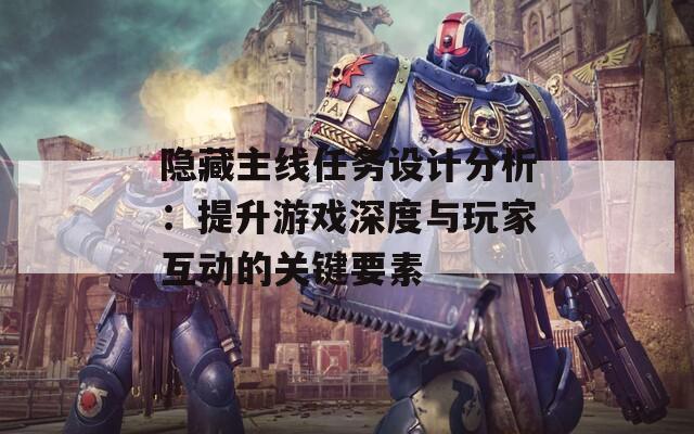 隐藏主线任务设计分析：提升游戏深度与玩家互动的关键要素