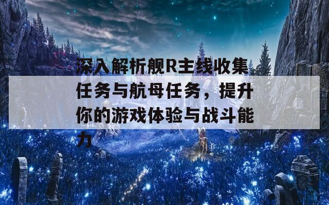 深入解析舰R主线收集任务与航母任务，提升你的游戏体验与战斗能力
