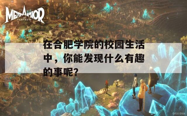 在合肥学院的校园生活中，你能发现什么有趣的事呢？
