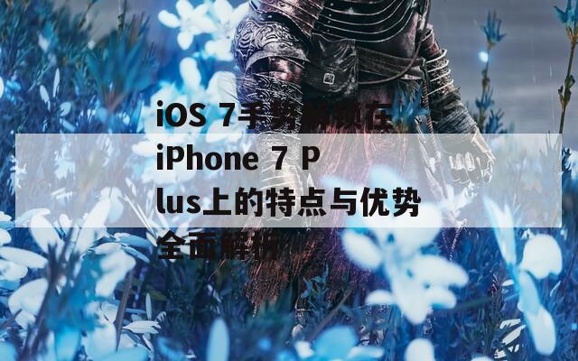 iOS 7手势解锁在iPhone 7 Plus上的特点与优势全面解析