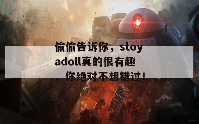 偷偷告诉你，stoyadoll真的很有趣，你绝对不想错过！
