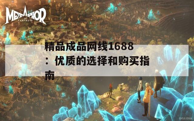 精品成品网线1688：优质的选择和购买指南