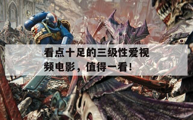 看点十足的三级性爱视频电影，值得一看！