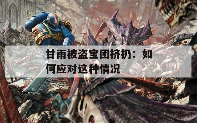 甘雨被盗宝团挤扔：如何应对这种情况