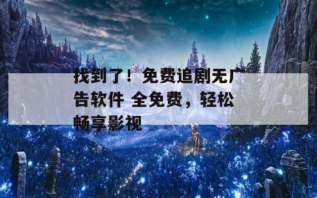 找到了！免费追剧无广告软件 全免费，轻松畅享影视
