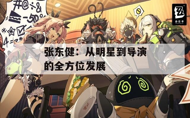 张东健：从明星到导演的全方位发展