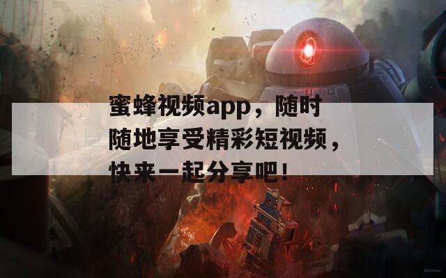 蜜蜂视频app，随时随地享受精彩短视频，快来一起分享吧！