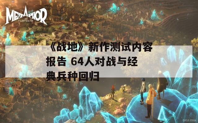 《战地》新作测试内容报告 64人对战与经典兵种回归