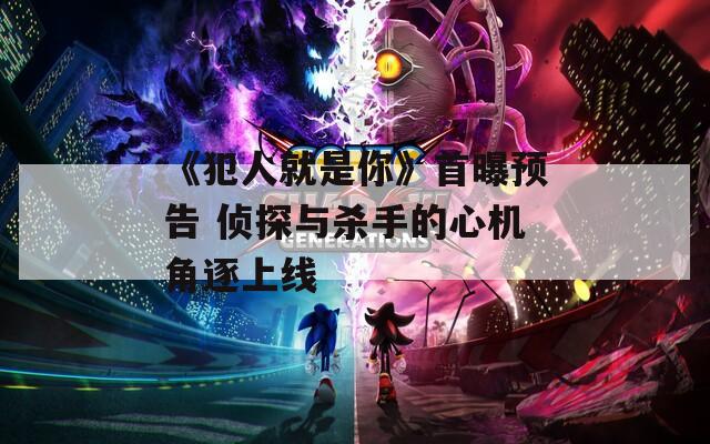 《犯人就是你》首曝预告 侦探与杀手的心机角逐上线