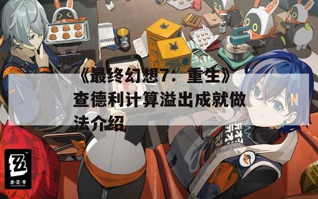 《最终幻想7：重生》查德利计算溢出成就做法介绍