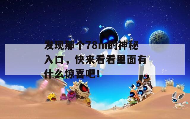 发现那个78m的神秘入口，快来看看里面有什么惊喜吧！