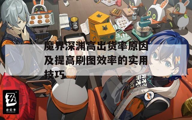 魔界深渊高出货率原因及提高刷图效率的实用技巧