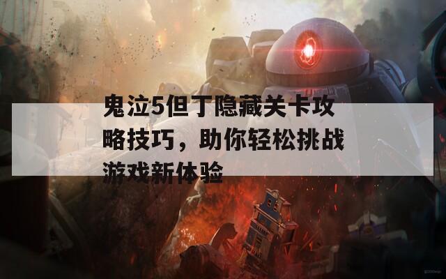 鬼泣5但丁隐藏关卡攻略技巧，助你轻松挑战游戏新体验