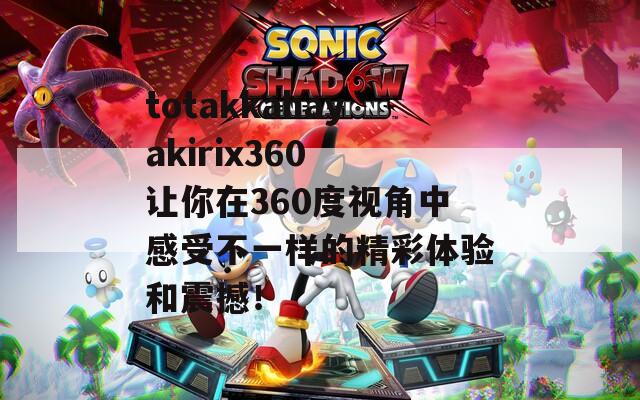 totakkahayakirix360 让你在360度视角中感受不一样的精彩体验和震撼！