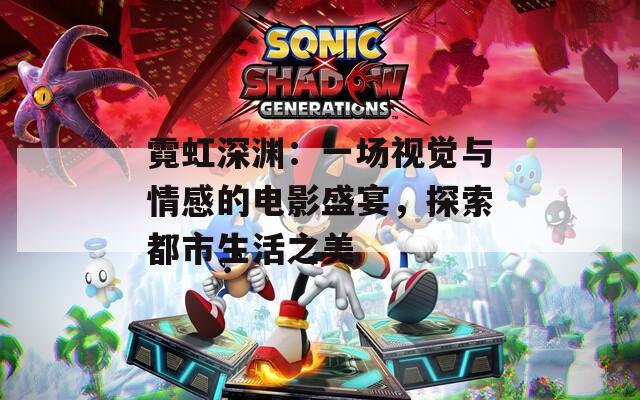 霓虹深渊：一场视觉与情感的电影盛宴，探索都市生活之美