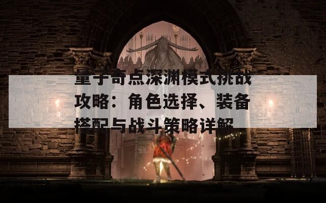 量子奇点深渊模式挑战攻略：角色选择、装备搭配与战斗策略详解