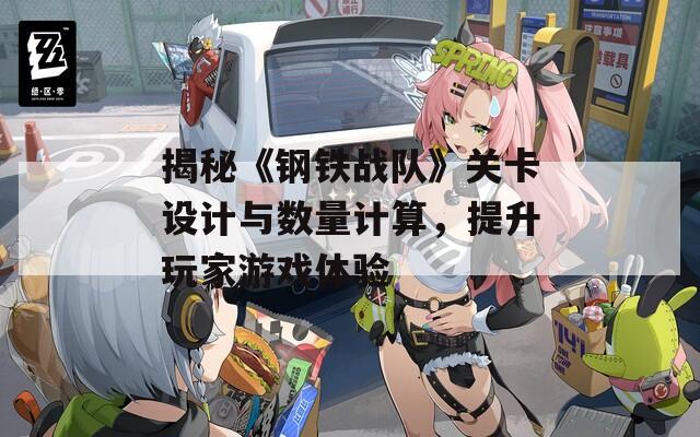揭秘《钢铁战队》关卡设计与数量计算，提升玩家游戏体验