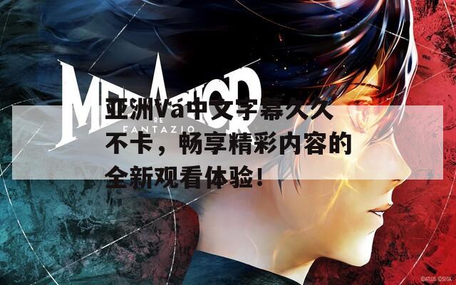 亚洲Va中文字幕久久不卡，畅享精彩内容的全新观看体验！