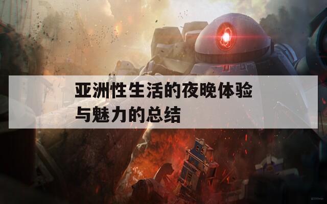 亚洲性生活的夜晚体验与魅力的总结