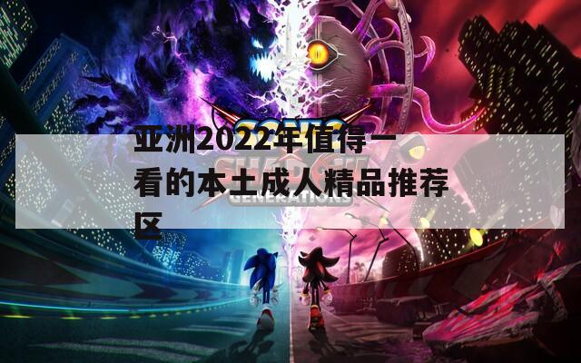 亚洲2022年值得一看的本土成人精品推荐区