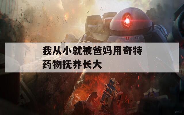 我从小就被爸妈用奇特药物抚养长大