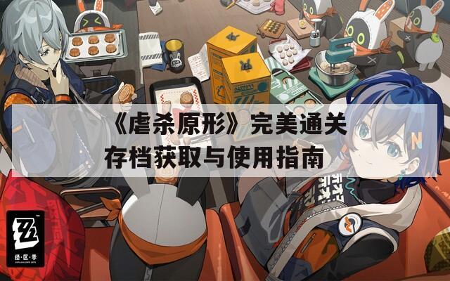 《虐杀原形》完美通关存档获取与使用指南