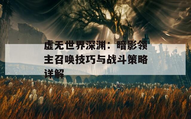虚无世界深渊：暗影领主召唤技巧与战斗策略详解