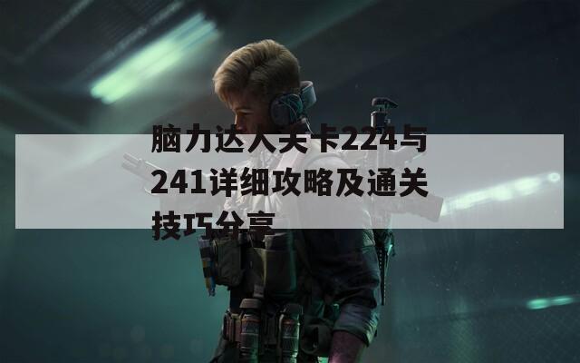 脑力达人关卡224与241详细攻略及通关技巧分享