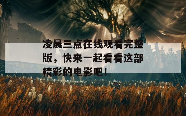 凌晨三点在线观看完整版，快来一起看看这部精彩的电影吧！
