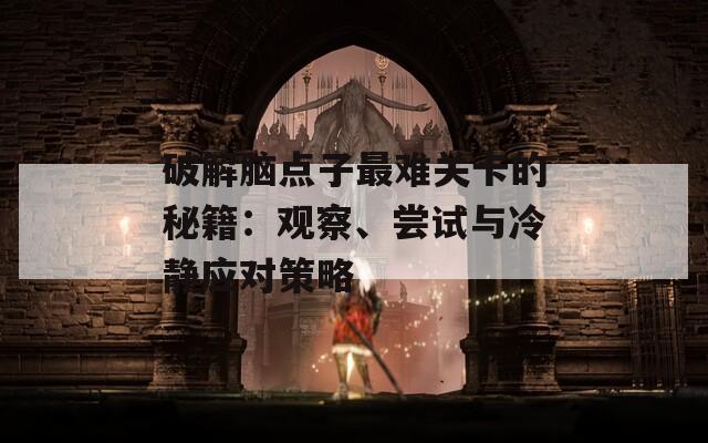 破解脑点子最难关卡的秘籍：观察、尝试与冷静应对策略