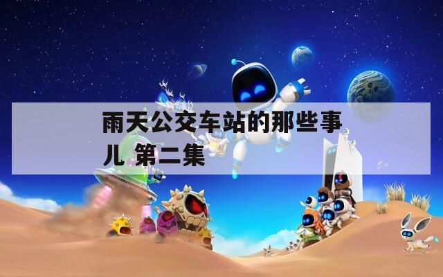 雨天公交车站的那些事儿 第二集
