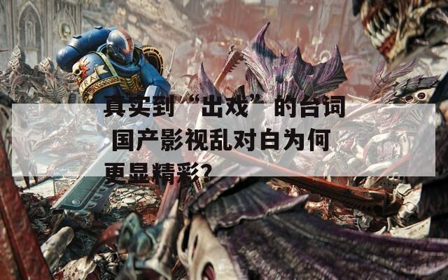 真实到“出戏”的台词 国产影视乱对白为何更显精彩？