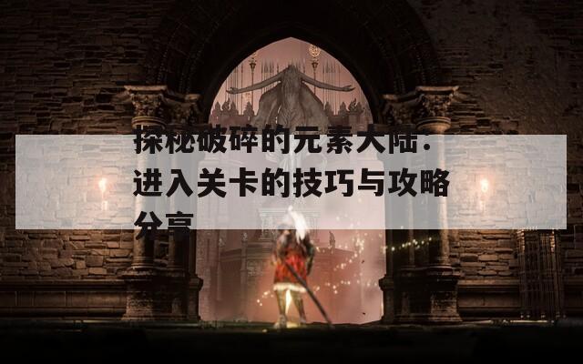 探秘破碎的元素大陆：进入关卡的技巧与攻略分享
