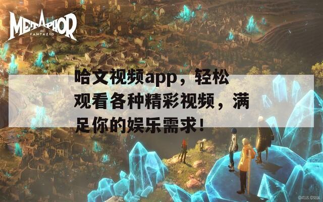 哈文视频app，轻松观看各种精彩视频，满足你的娱乐需求！