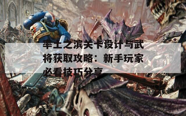 率土之滨关卡设计与武将获取攻略：新手玩家必看技巧分享