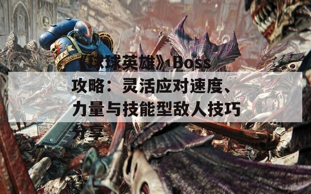 《球球英雄》Boss攻略：灵活应对速度、力量与技能型敌人技巧分享