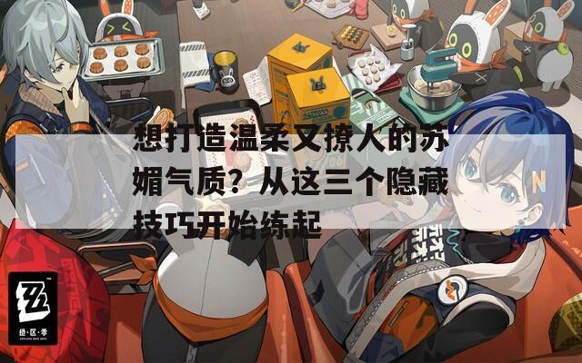 想打造温柔又撩人的苏媚气质？从这三个隐藏技巧开始练起