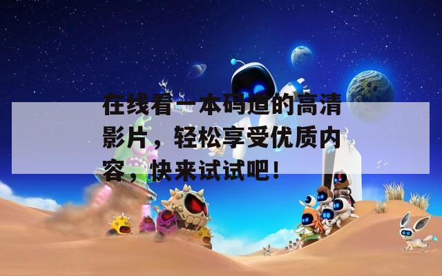 在线看一本码道的高清影片，轻松享受优质内容，快来试试吧！