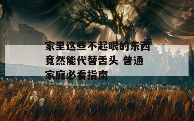 家里这些不起眼的东西竟然能代替舌头 普通家庭必看指南